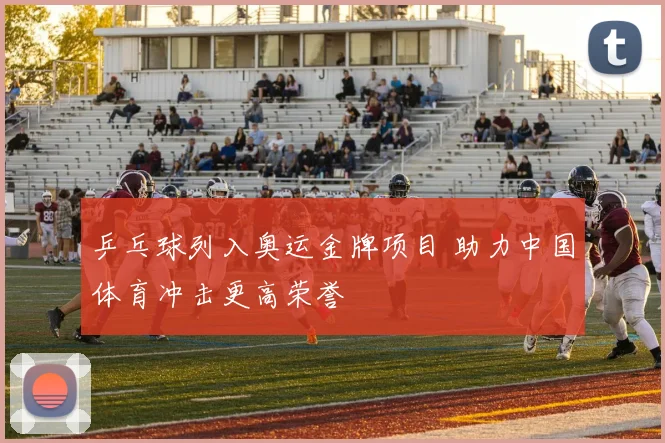 乒乓球列入奥运金牌项目 助力中国体育冲击更高荣誉
