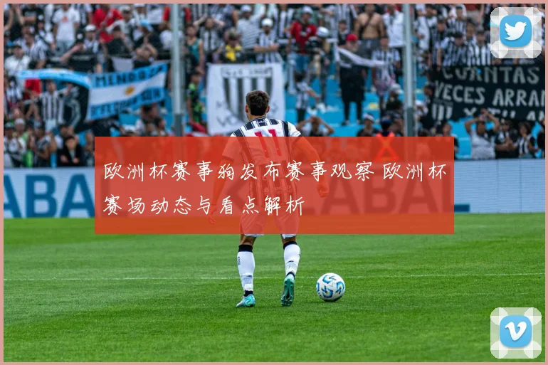 欧洲杯赛事狗发布赛事观察 欧洲杯赛场动态与看点解析