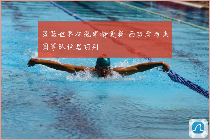 男篮世界杯冠军榜更新 西班牙与美国等队位居前列