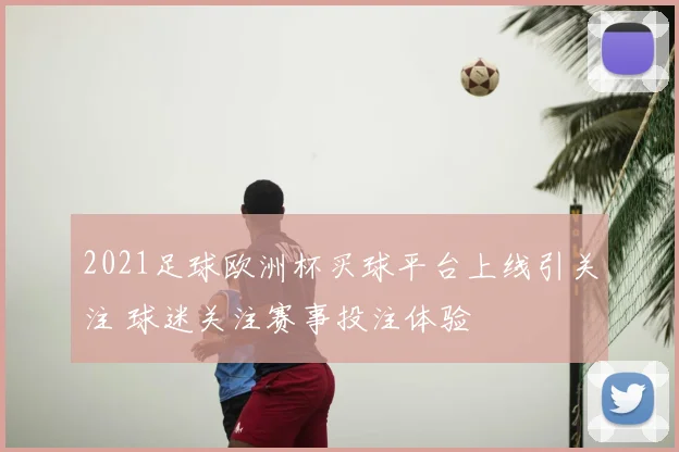 2021足球欧洲杯买球平台上线引关注 球迷关注赛事投注体验