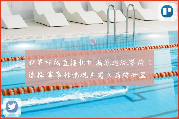 世界杯线直播软件成球迷观赛热门选择 赛事转播观看需求持续升温