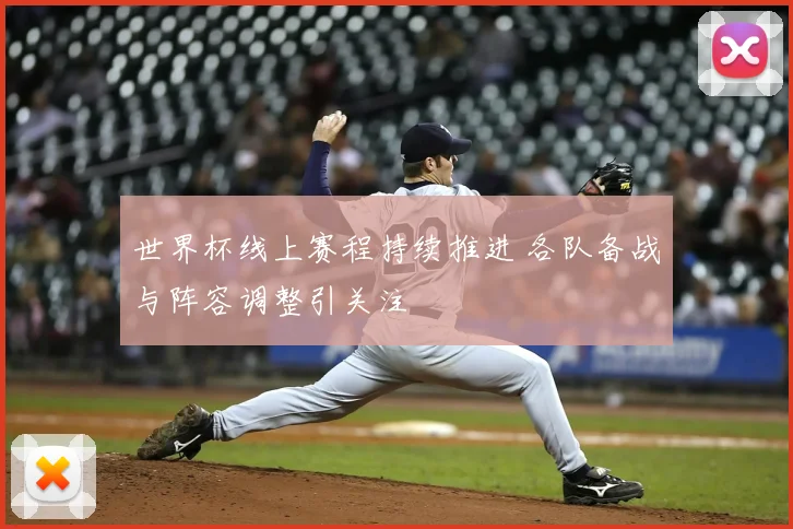 世界杯线上赛程持续推进 各队备战与阵容调整引关注