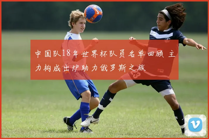 中国队18年世界杯队员名单回顾 主力构成出炉助力俄罗斯之旅