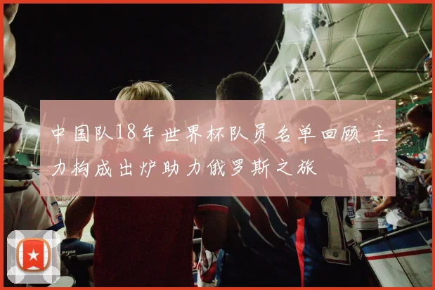 中国队18年世界杯队员名单回顾 主力构成出炉助力俄罗斯之旅