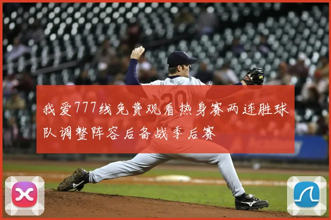 我爱777线免费观看热身赛两连胜球队调整阵容后备战季后赛
