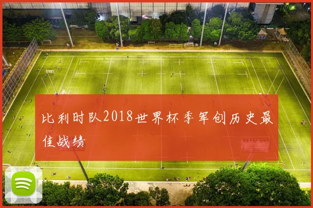 比利时队2018世界杯季军创历史最佳战绩
