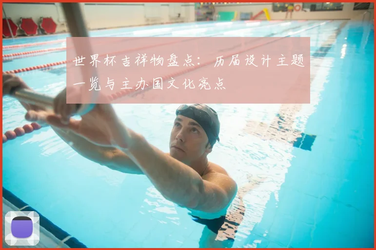 世界杯吉祥物盘点：历届设计主题一览与主办国文化亮点