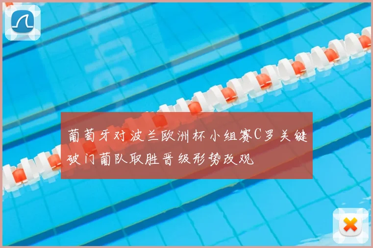 葡萄牙对波兰欧洲杯小组赛C罗关键破门葡队取胜晋级形势改观