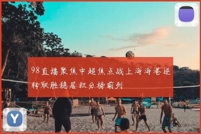 98直播聚焦中超焦点战上海海港逆转取胜稳居积分榜前列