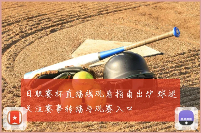 日联赛杯直播线观看指南出炉 球迷关注赛事转播与观赛入口