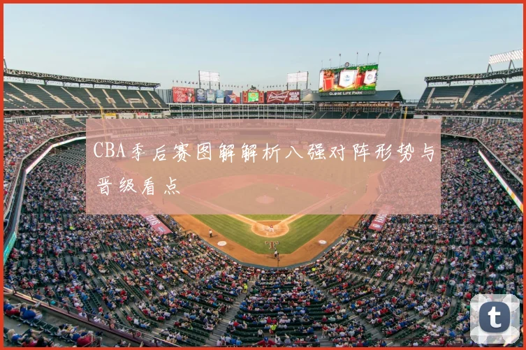CBA季后赛图解解析八强对阵形势与晋级看点