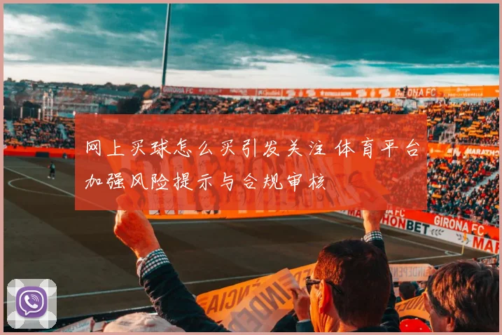 网上买球怎么买引发关注 体育平台加强风险提示与合规审核