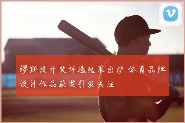 缪斯设计奖评选结果出炉 体育品牌设计作品获奖引发关注