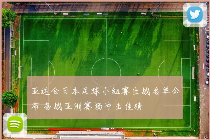 亚运会日本足球小组赛出战名单公布 备战亚洲赛场冲击佳绩