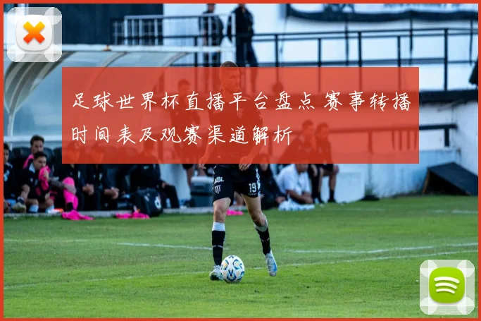 足球世界杯直播平台盘点 赛事转播时间表及观赛渠道解析