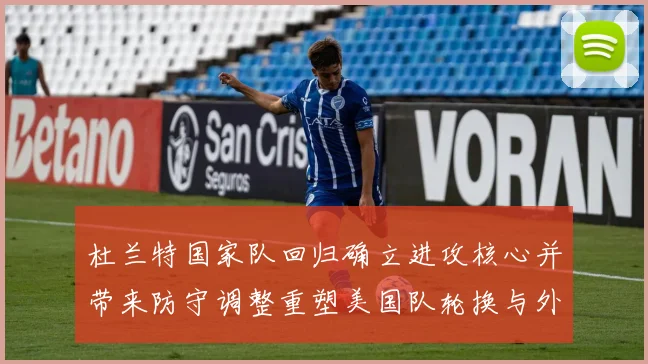 杜兰特国家队回归确立进攻核心并带来防守调整重塑美国队轮换与外线火力