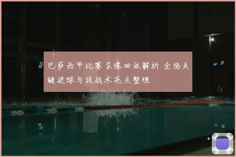 巴萨西甲比赛录像回放解析 全场关键进球与技战术亮点整理