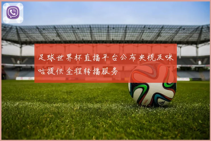 足球世界杯直播平台公布央视及咪咕提供全程转播服务