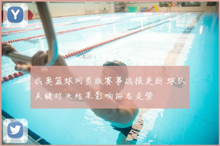 我奥篮球网页版赛事战报更新 球队关键对决结果影响排名走势