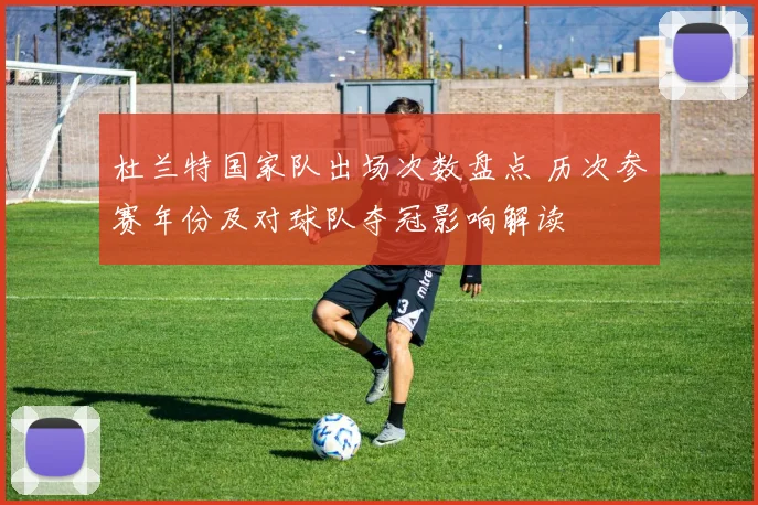 杜兰特国家队出场次数盘点 历次参赛年份及对球队夺冠影响解读