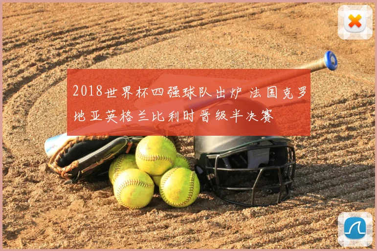 2018世界杯四强球队出炉 法国克罗地亚英格兰比利时晋级半决赛