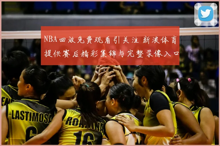 NBA回放免费观看引关注 新浪体育提供赛后精彩集锦与完整录像入口
