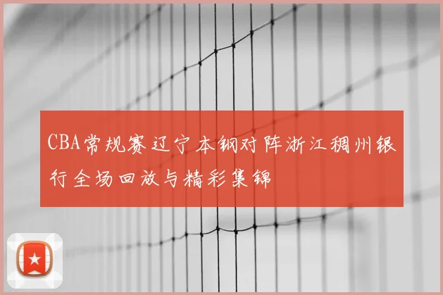 CBA常规赛辽宁本钢对阵浙江稠州银行全场回放与精彩集锦