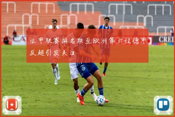法甲联赛排名跌至欧洲第六位德甲反超引发关注