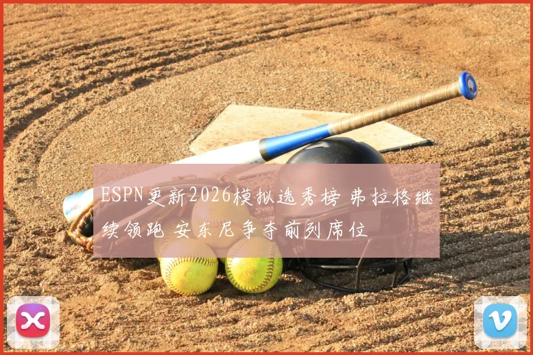 ESPN更新2026模拟选秀榜 弗拉格继续领跑 安东尼争夺前列席位