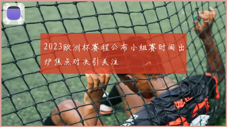 2023欧洲杯赛程公布小组赛时间出炉焦点对决引关注