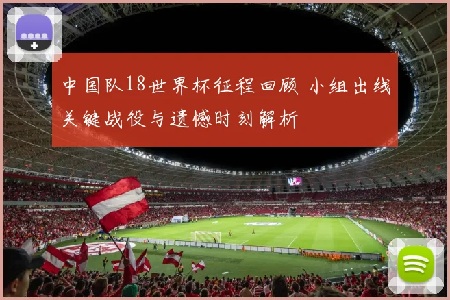 中国队18世界杯征程回顾 小组出线关键战役与遗憾时刻解析
