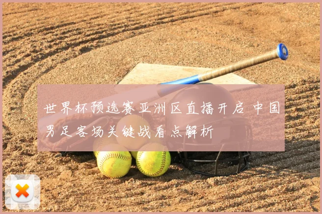 世界杯预选赛亚洲区直播开启 中国男足客场关键战看点解析